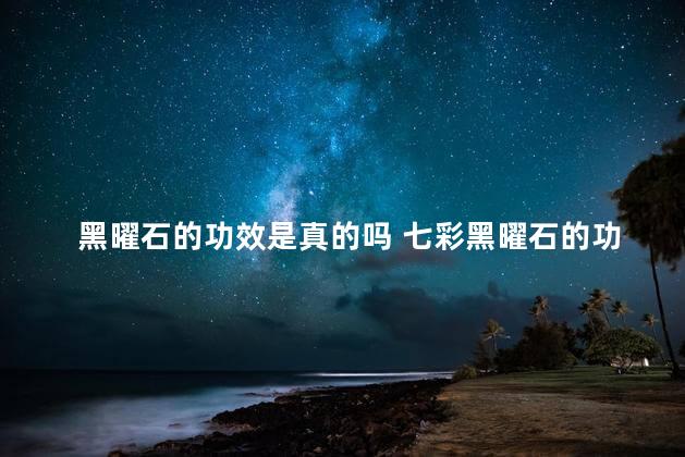 黑曜石的功效是真的吗 七彩黑曜石的功效与作用